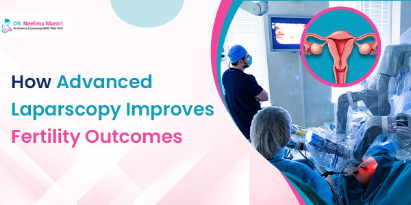 How Advanced Laparoscopy Improves Fertility Outcomes